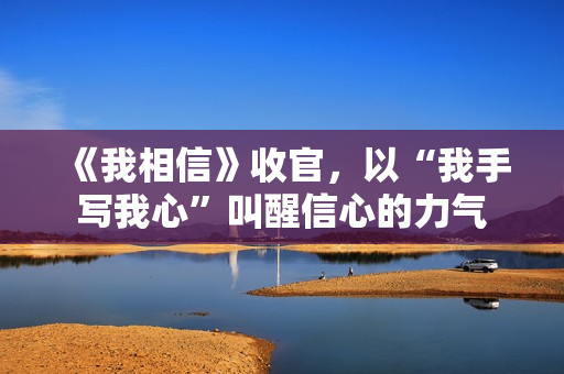 《我相信》收官，以“我手写我心”叫醒信心的力气