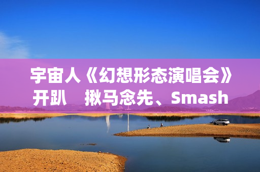 宇宙人《幻想形态演唱会》开趴　揪马念先、SmashRegz大玩放克嘻哈