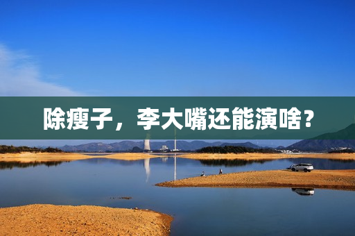 除瘦子，李大嘴还能演啥？