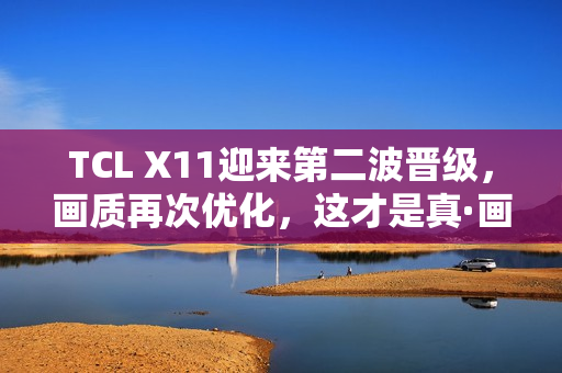 TCL X11迎来第二波晋级，画质再次优化，这才是真·画质天花板