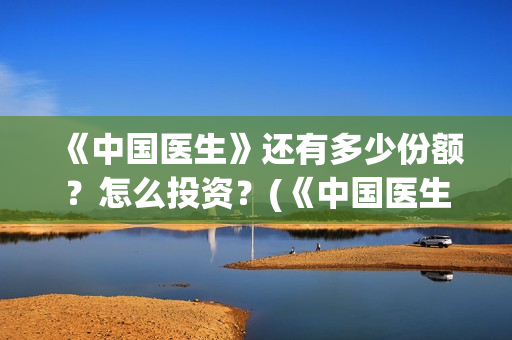 《中国医生》还有多少份额？怎么投资？(《中国医生》首映)