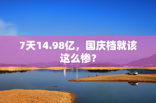 7天14.98亿,国庆档就该这么惨? 7天14.98亿,国庆档就该这么惨?