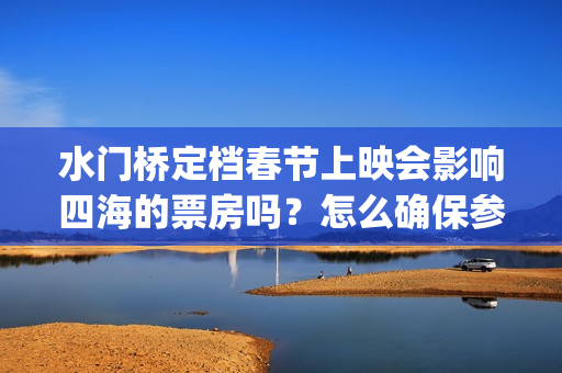 水门桥定档春节上映会影响四海的票房吗？怎么确保参与投资按时兑付？(水门桥定档了吗)