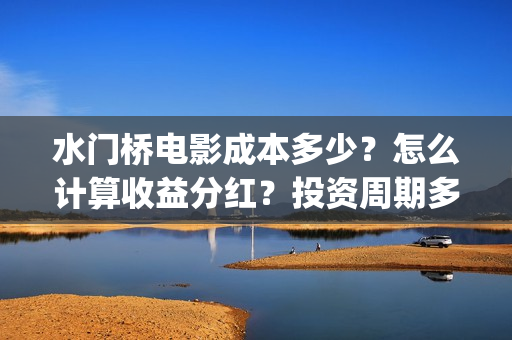 水门桥电影成本多少？怎么计算收益分红？投资周期多长？(水门桥电影投资)