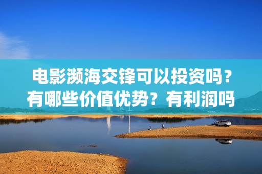 电影濒海交锋可以投资吗？有哪些价值优势？有利润吗？(电影濒海交锋可以播放吗)