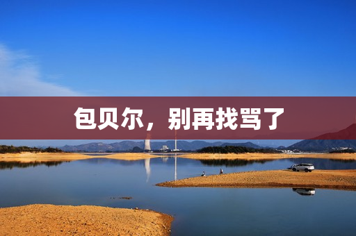 包贝尔，别再找骂了