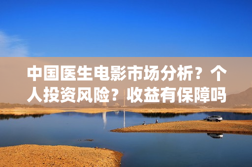 中国医生电影市场分析？个人投资风险？收益有保障吗？(中国医生电影预售)