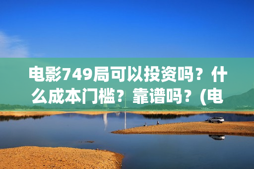 电影749局可以投资吗?什么成本门槛?靠谱吗?(电影749局上映时间) 电影749局可以投资吗?什么成本门槛?靠谱吗?(电影749局上映时间)