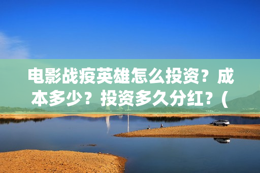 电影战疫英雄怎么投资?成本多少?投资多久分红?(电影战疫英雄怎么下载) 电影战疫英雄怎么投资?成本多少?投资多久分红?(电影战疫英雄怎么下载)