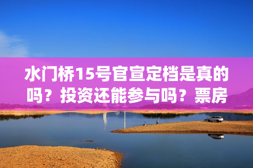 水门桥15号官宣定档是真的吗？投资还能参与吗？票房会受疫情影响吗？(水门桥 官宣)
