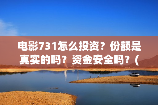 电影731怎么投资？份额是真实的吗？资金安全吗？(731电影可以投资吗)