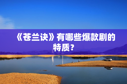《苍兰诀》有哪些爆款剧的特质? 《苍兰诀》有哪些爆款剧的特质?