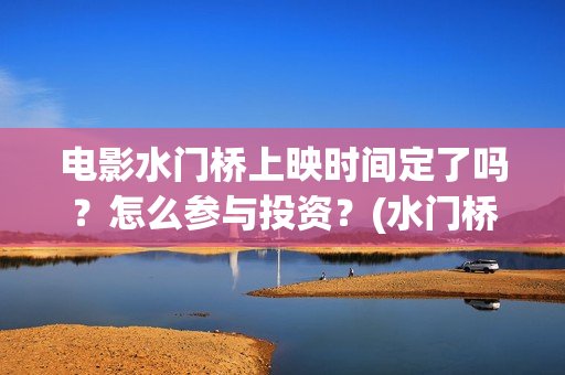 电影水门桥上映时间定了吗？怎么参与投资？(水门桥 上映)
