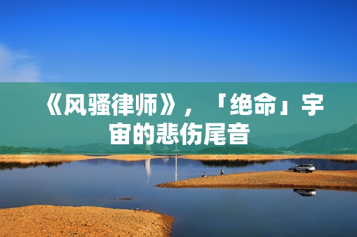 《风骚律师》，「绝命」宇宙的悲伤尾音