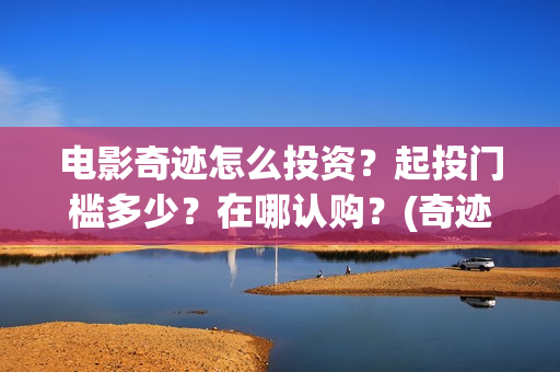 电影奇迹怎么投资？起投门槛多少？在哪认购？(奇迹电影百度百科)