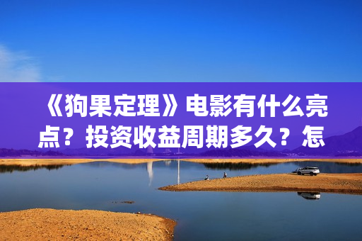 《狗果定理》电影有什么亮点?投资收益周期多久?怎么投资?(狗果定理 免费) 《狗果定理》电影有什么亮点?投资收益周期多久?怎么投资?(狗果定理 免费)