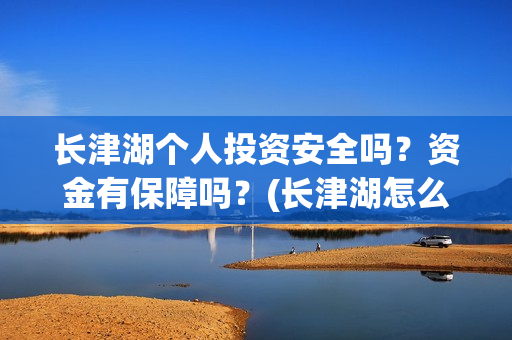 长津湖个人投资安全吗？资金有保障吗？(长津湖怎么投资)