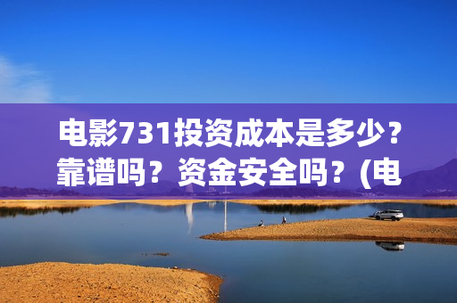 电影731投资成本是多少？靠谱吗？资金安全吗？(电影731投资方)