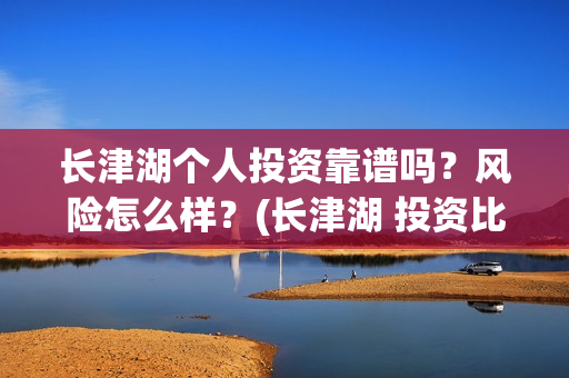 长津湖个人投资靠谱吗？风险怎么样？(长津湖 投资比例)
