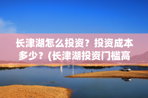 长津湖怎么投资？投资成本多少？(长津湖投资门槛高)