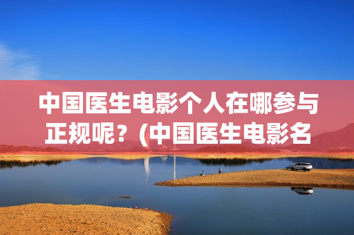 中国医生电影个人在哪参与正规呢？(中国医生电影名字)