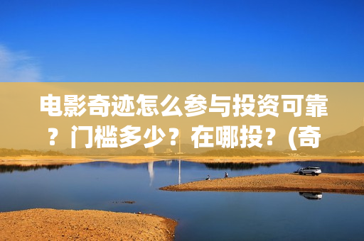 电影奇迹怎么参与投资可靠?门槛多少?在哪投?(奇迹这部电影是什么) 电影奇迹怎么参与投资可靠?门槛多少?在哪投?(奇迹这部电影是什么)