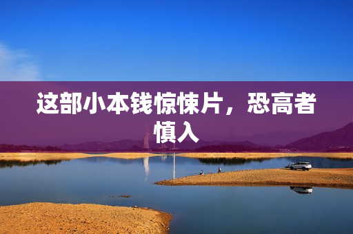 这部小本钱惊悚片，恐高者慎入