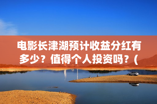 电影长津湖预计收益分红有多少?值得个人投资吗?(电影长津湖预计上映时间) 电影长津湖预计收益分红有多少?值得个人投资吗?(电影长津湖预计上映时间)
