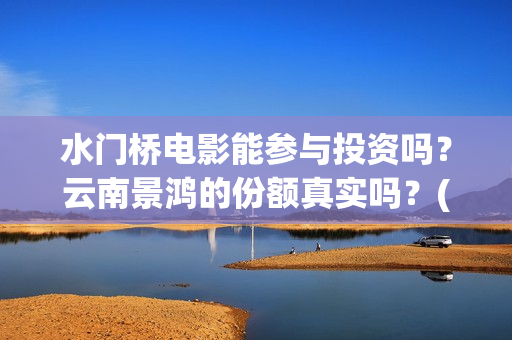 水门桥电影能参与投资吗？云南景鸿的份额真实吗？(水门桥电影啥时候上映)