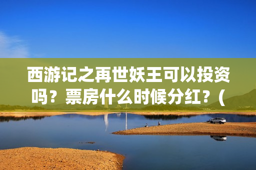 西游记之再世妖王可以投资吗？票房什么时候分红？(西游记之再世妖王)