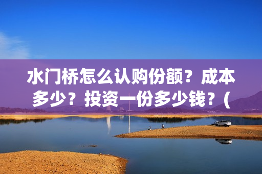 水门桥怎么认购份额?成本多少?投资一份多少钱?(水门桥在哪) 水门桥怎么认购份额?成本多少?投资一份多少钱?(水门桥在哪)