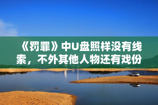 《罚罪》中U盘照样没有线索，不外其他人物还有戏份，就看结束怎样做了