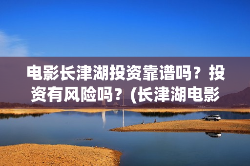 电影长津湖投资靠谱吗？投资有风险吗？(长津湖电影出资方)