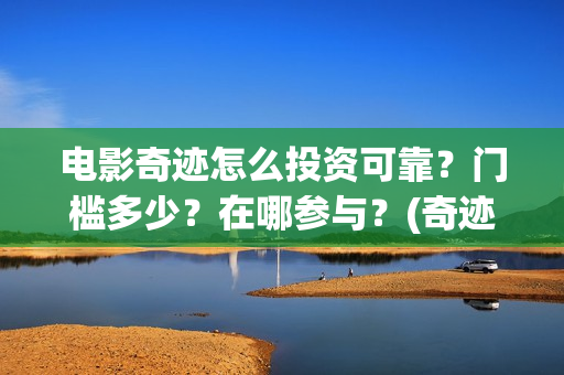 电影奇迹怎么投资可靠？门槛多少？在哪参与？(奇迹电影带字幕)