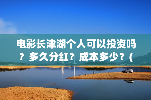 电影长津湖个人可以投资吗？多久分红？成本多少？(电影长津湖主要演员都是谁)