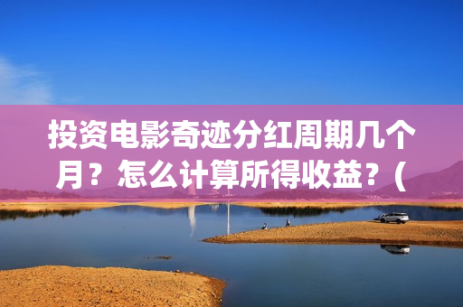 投资电影奇迹分红周期几个月？怎么计算所得收益？(电影奇迹是什么题材)