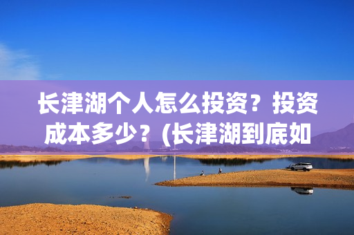 长津湖个人怎么投资?投资成本多少?(长津湖到底如何) 长津湖个人怎么投资?投资成本多少?(长津湖到底如何)