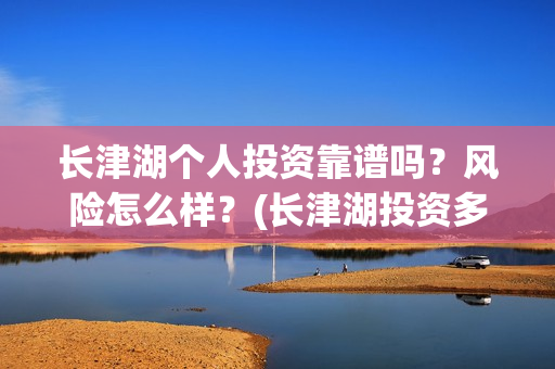 长津湖个人投资靠谱吗？风险怎么样？(长津湖投资多钱)