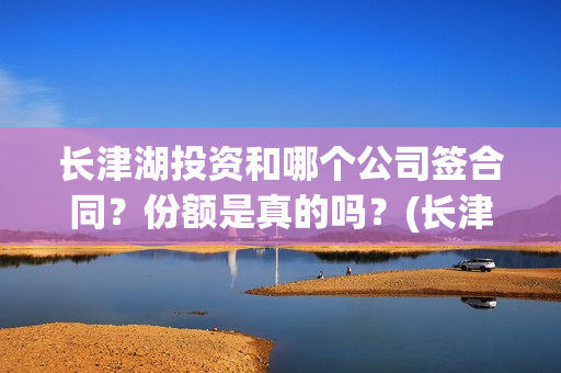 长津湖投资和哪个公司签合同？份额是真的吗？(长津湖投资是真实的吗)