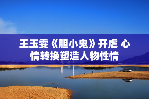 王玉雯《胆小鬼》开虐 心情转换塑造人物性情