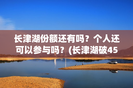 长津湖份额还有吗？个人还可以参与吗？(长津湖破45亿)