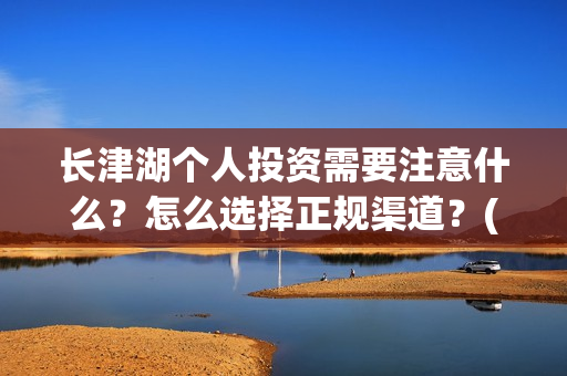 长津湖个人投资需要注意什么?怎么选择正规渠道?(长津湖投资收益有多少) 长津湖个人投资需要注意什么?怎么选择正规渠道?(长津湖投资收益有多少)