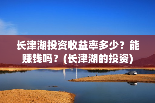 长津湖投资收益率多少?能赚钱吗?(长津湖的投资) 长津湖投资收益率多少?能赚钱吗?(长津湖的投资)