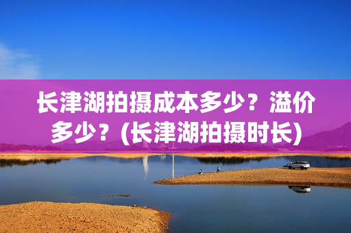 长津湖拍摄成本多少？溢价多少？(长津湖拍摄时长)