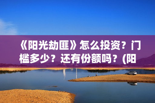 《阳光劫匪》怎么投资？门槛多少？还有份额吗？(阳光劫匪 彩蛋)