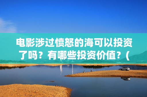 电影涉过愤怒的海可以投资了吗？有哪些投资价值？(电影涉过愤怒的海故事原型)