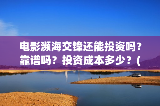 电影濒海交锋还能投资吗？靠谱吗？投资成本多少？(濒海交锋电影节)