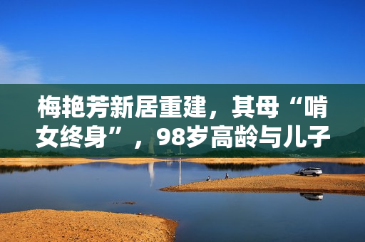 梅艳芳新居重建，其母“啃女终身”，98岁高龄与儿子隔绝关系