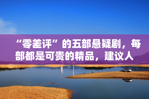 “零差评”的五部悬疑剧，每部都是可贵的精品，建议人人二刷回味