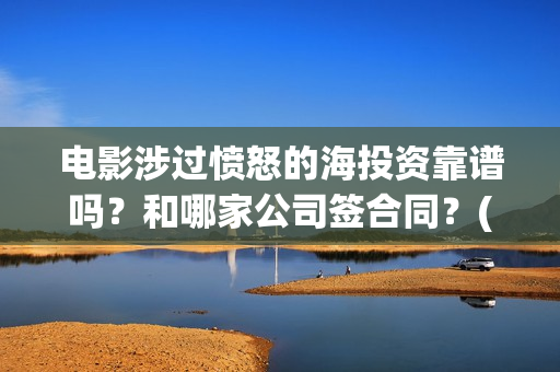 电影涉过愤怒的海投资靠谱吗？和哪家公司签合同？(电影涉过愤怒的河的内容)